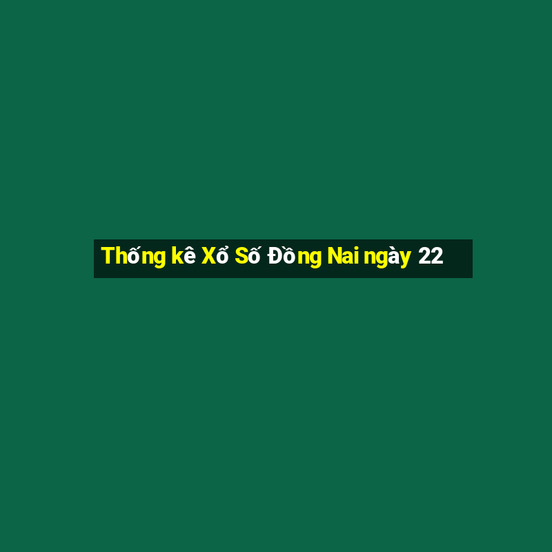 Thống kê Xổ Số Đồng Nai ngày 22