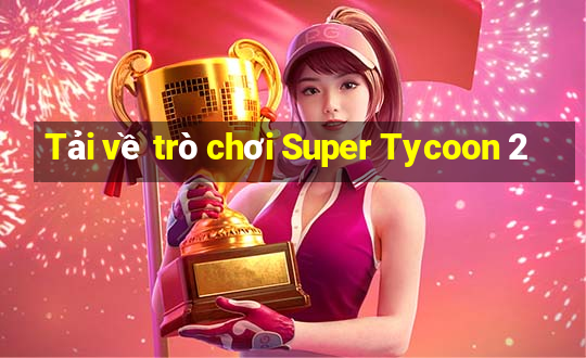 Tải về trò chơi Super Tycoon 2