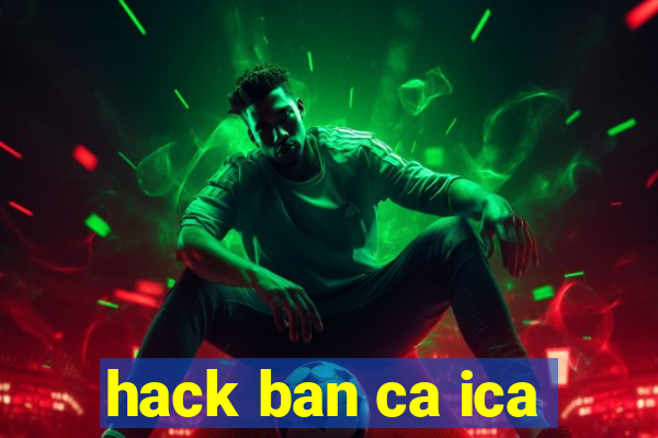 hack ban ca ica