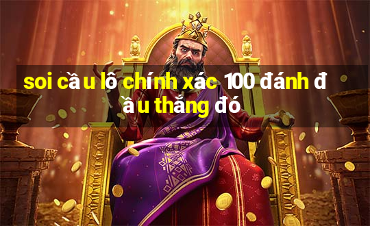 soi cầu lô chính xác 100 đánh đầu thắng đó