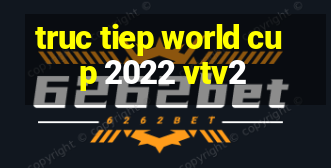 truc tiep world cup 2022 vtv2