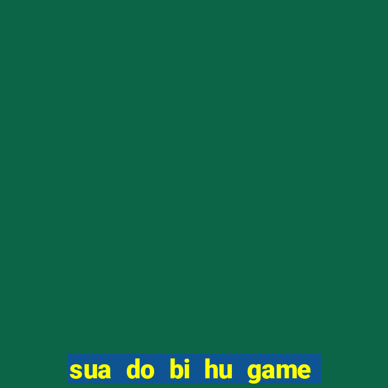 sua do bi hu game van tien