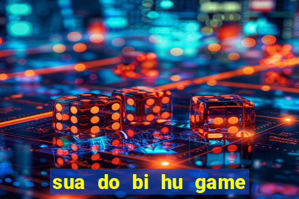 sua do bi hu game van tien