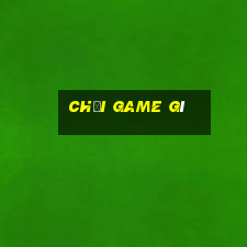 chơi game gì