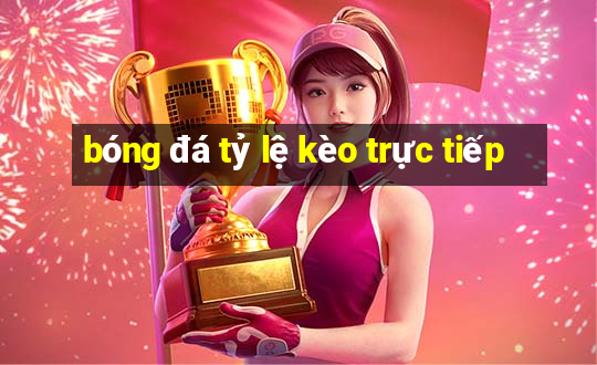 bóng đá tỷ lệ kèo trực tiếp