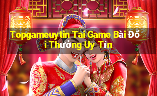 Topgameuytin Tai Game Bài Đổi Thưởng Uy Tín