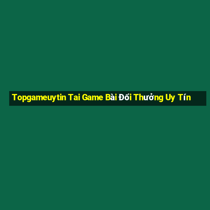 Topgameuytin Tai Game Bài Đổi Thưởng Uy Tín