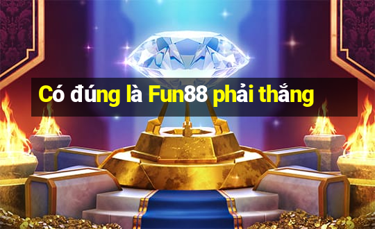 Có đúng là Fun88 phải thắng