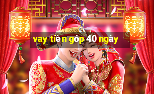 vay tiền góp 40 ngày