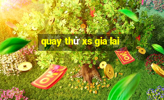 quay thử xs gia lai