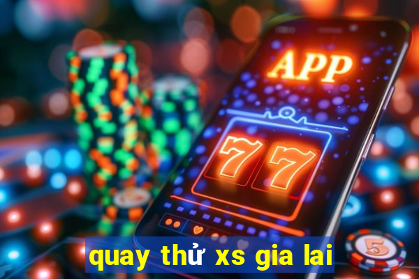 quay thử xs gia lai