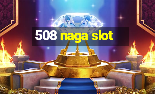 508 naga slot