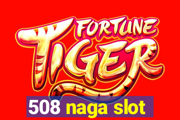 508 naga slot