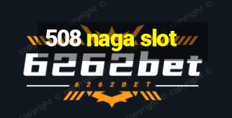 508 naga slot