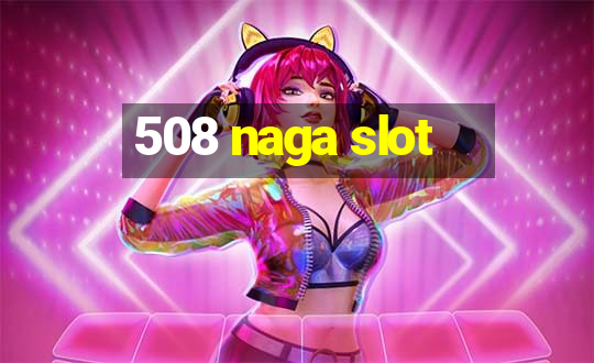 508 naga slot