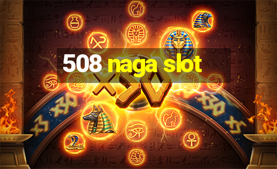 508 naga slot