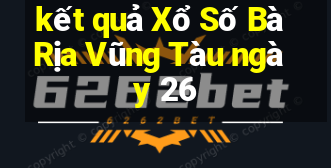 kết quả Xổ Số Bà Rịa Vũng Tàu ngày 26