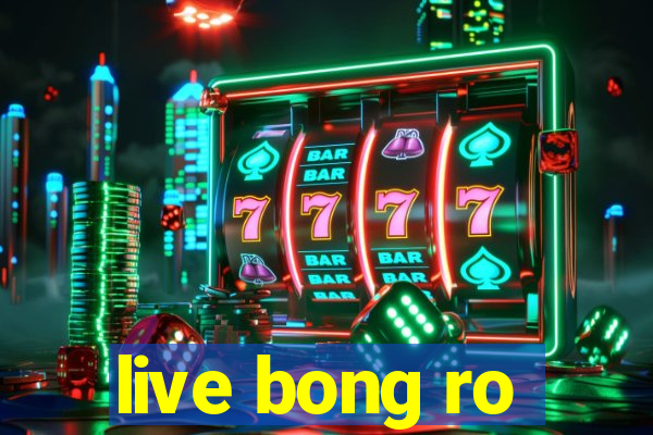 live bong ro