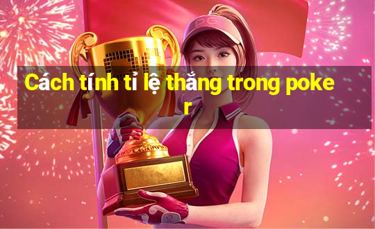 Cách tính tỉ lệ thắng trong poker