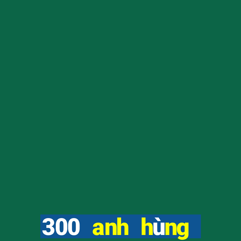 300 anh hùng bắn cá skin