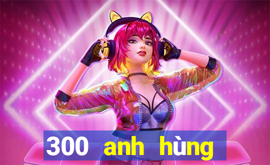 300 anh hùng bắn cá skin