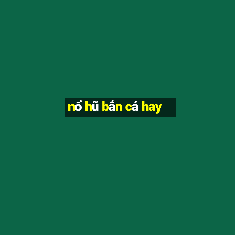 nổ hũ bắn cá hay