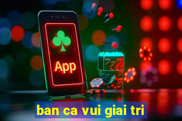 ban ca vui giai tri