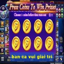 ban ca vui giai tri