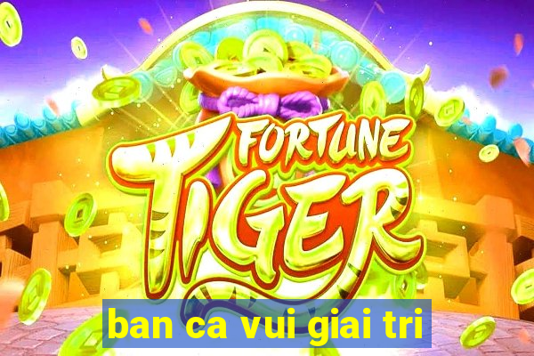 ban ca vui giai tri