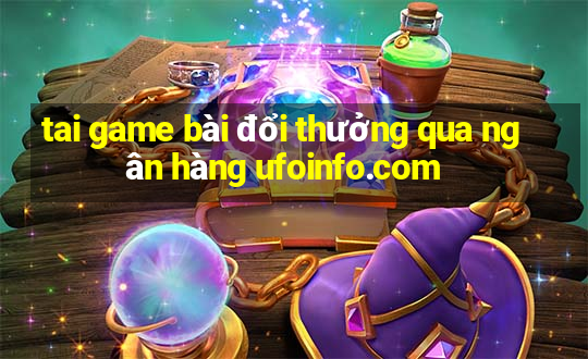 tai game bài đổi thưởng qua ngân hàng ufoinfo.com