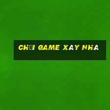 chơi game xây nhà