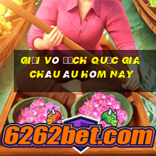 giải vô địch quốc gia châu âu hôm nay