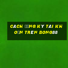 cách đăng ký tài khoản trên bong88