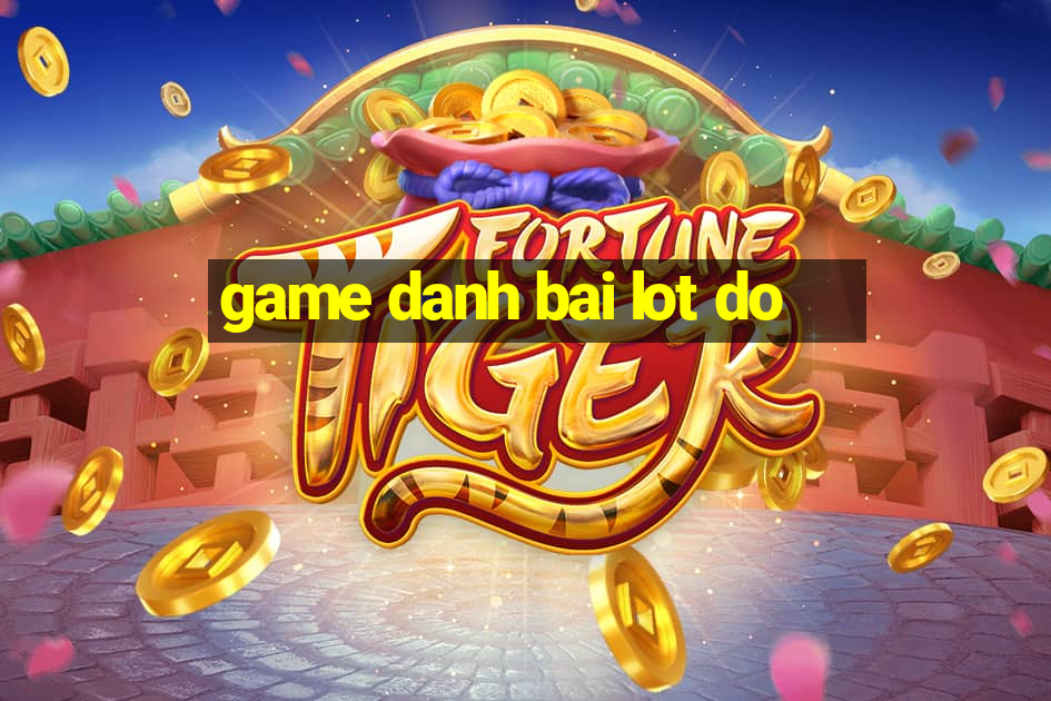 game danh bai lot do