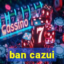 ban cazui