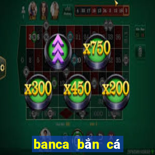 banca bắn cá đổi thưởng