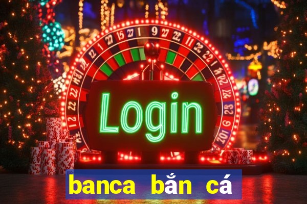 banca bắn cá đổi thưởng