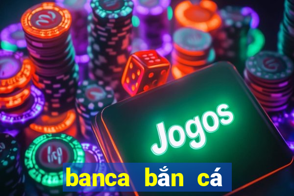 banca bắn cá đổi thưởng