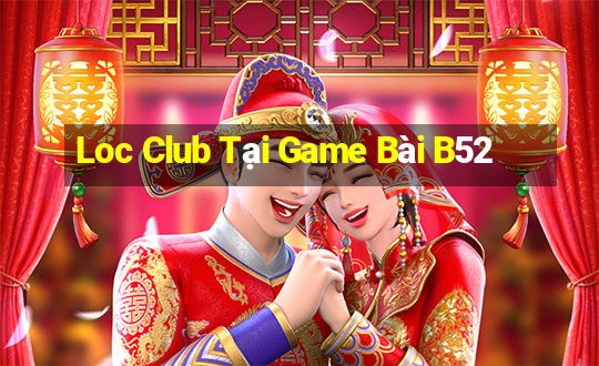 Loc Club Tại Game Bài B52