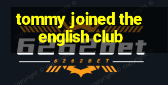 tommy joined the english club