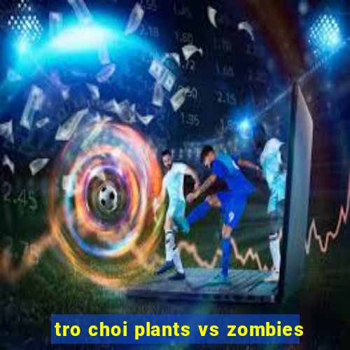 tro choi plants vs zombies