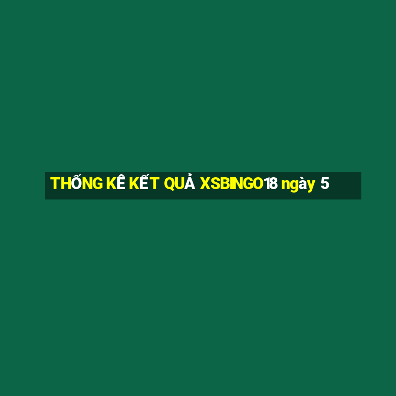 THỐNG KÊ KẾT QUẢ XSBINGO18 ngày 5