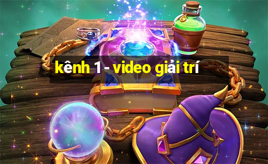 kênh 1 - video giải trí