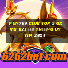 Fun789 Club Top 5 Game Bài Đổi Thưởng Uy Tín 2024