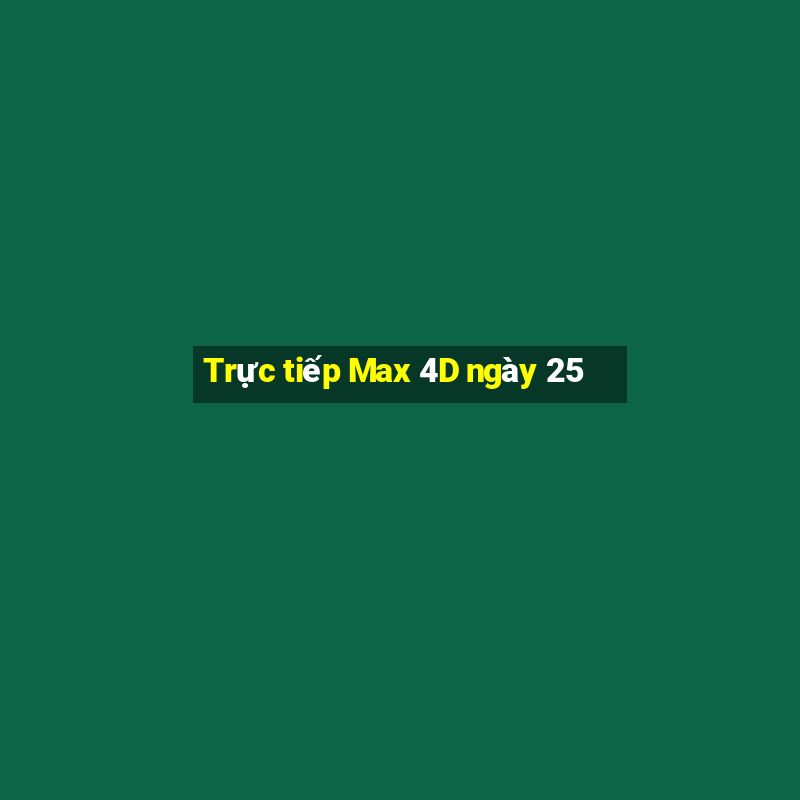 Trực tiếp Max 4D ngày 25