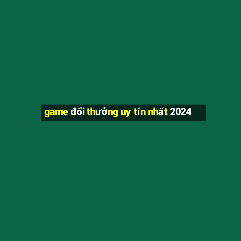 game đổi thưởng uy tín nhất 2024