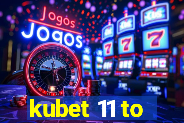 kubet 11 to