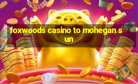 foxwoods casino to mohegan sun