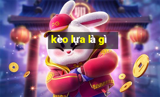 kèo lựa là gì