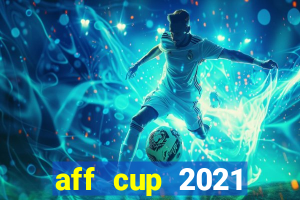 aff cup 2021 trực tiếp